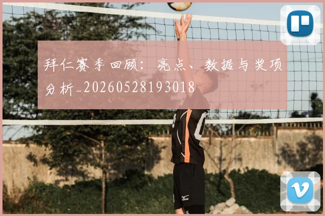 拜仁赛季回顾:亮点、数据与奖项分析_20260528193018