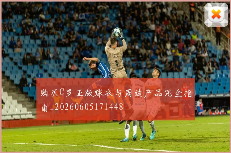 购买C罗正版球衣与周边产品完全指南_20260605171448