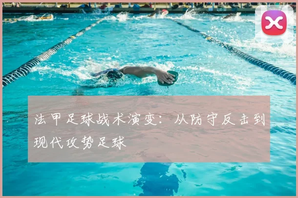 法甲足球战术演变:从防守反击到现代攻势足球