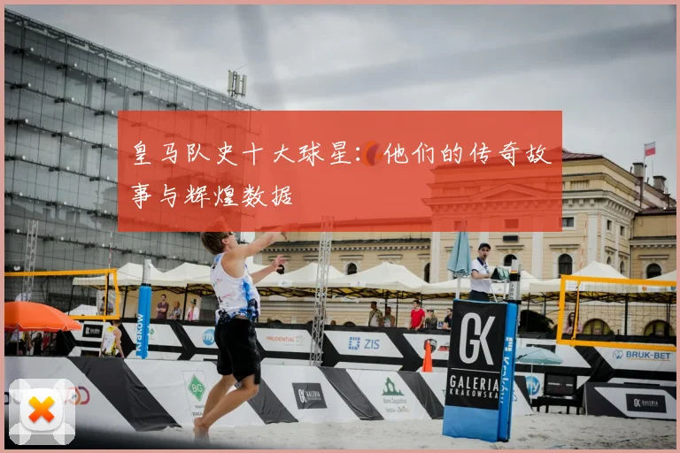皇马队史十大球星:他们的传奇故事与辉煌数据