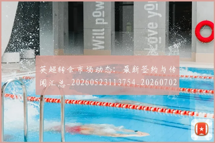 英超转会市场动态:最新签约与传闻汇总_20260523113754_20260702174903