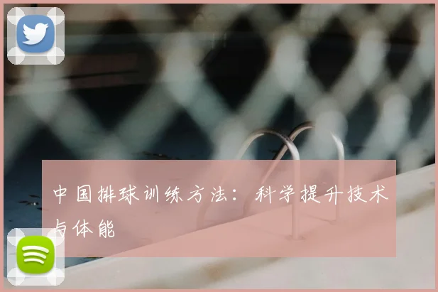 中国排球训练方法:科学提升技术与体能