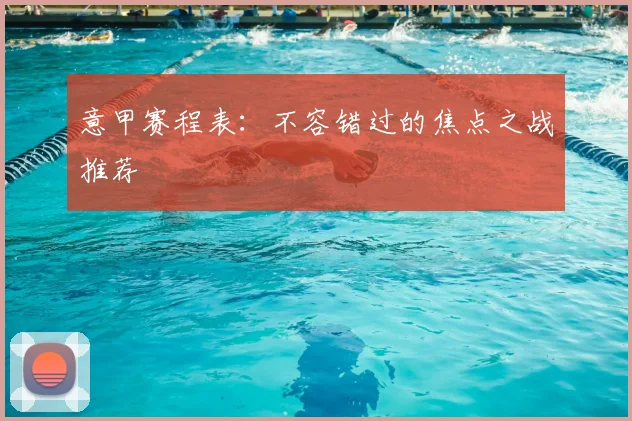 意甲赛程表:不容错过的焦点之战推荐