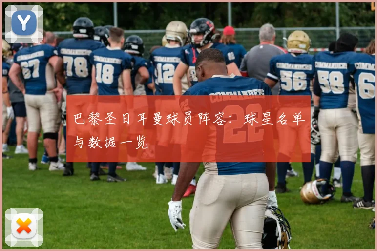巴黎圣日耳曼球员阵容：球星名单与数据一览