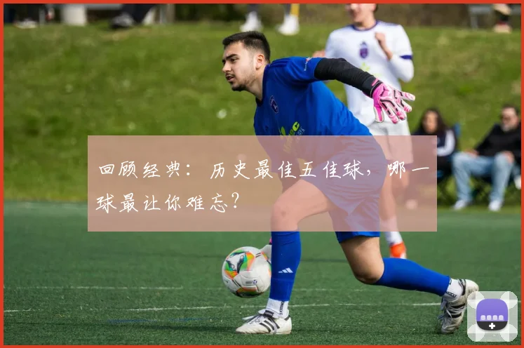 回顾经典:历史最佳五佳球,哪一球最让你难忘?