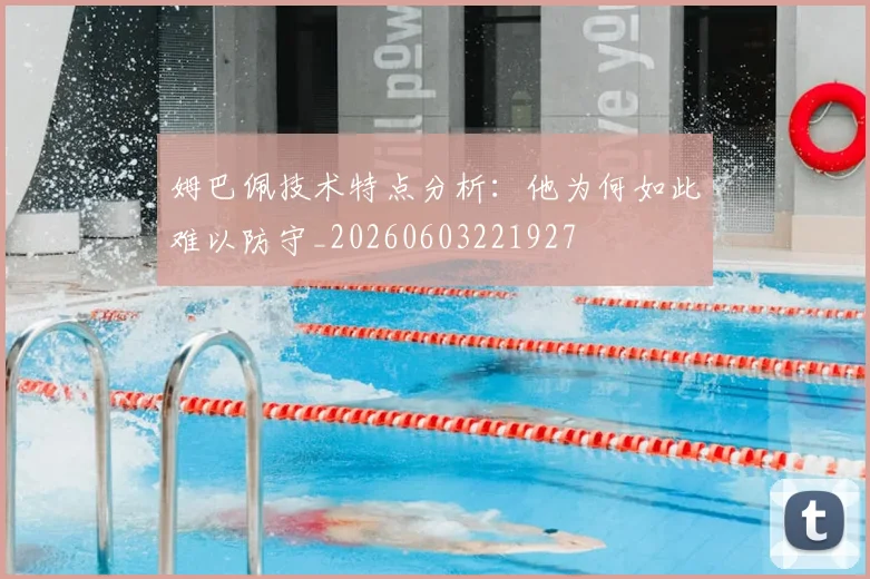 姆巴佩技术特点分析:他为何如此难以防守_20260603221927