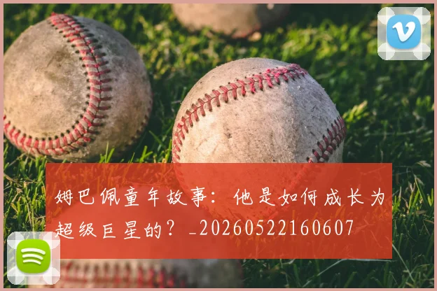 姆巴佩童年故事：他是如何成长为超级巨星的？_20260522160607