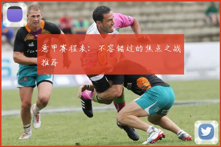 意甲赛程表:不容错过的焦点之战推荐