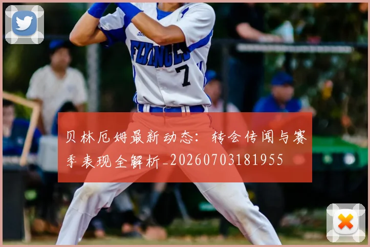 贝林厄姆最新动态:转会传闻与赛季表现全解析_20260703181955