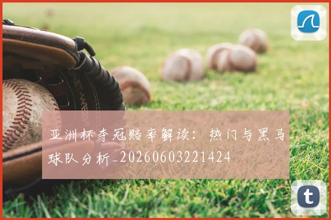亚洲杯夺冠赔率解读:热门与黑马球队分析_20260603221424