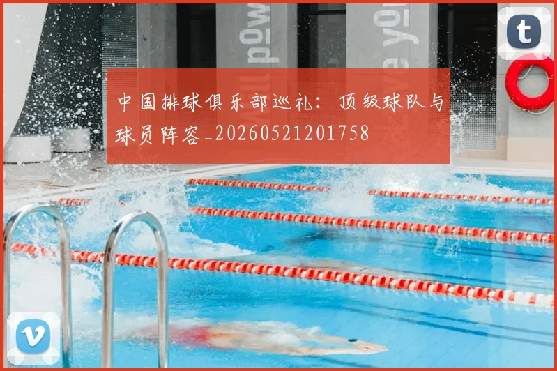 中国排球俱乐部巡礼:顶级球队与球员阵容_20260521201758