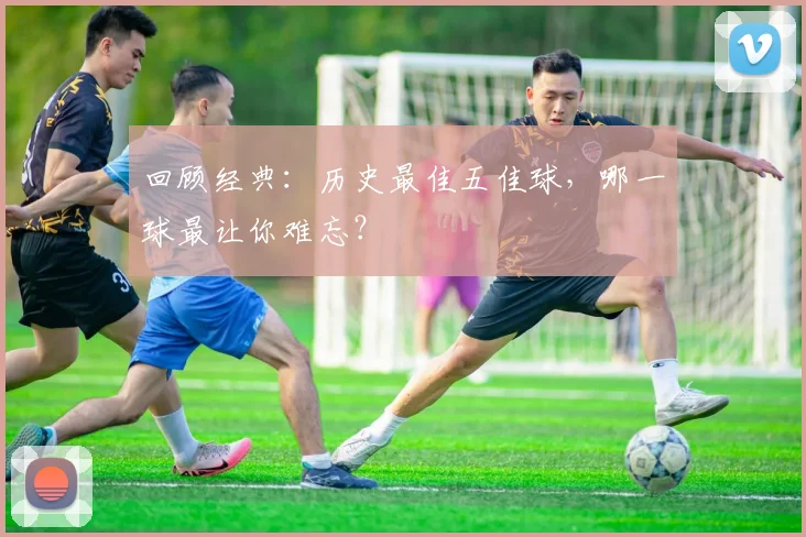 回顾经典:历史最佳五佳球,哪一球最让你难忘?
