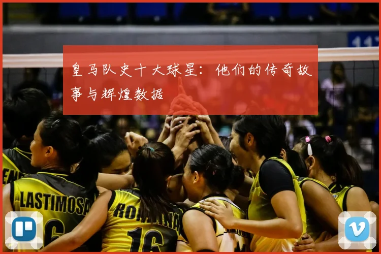 皇马队史十大球星:他们的传奇故事与辉煌数据